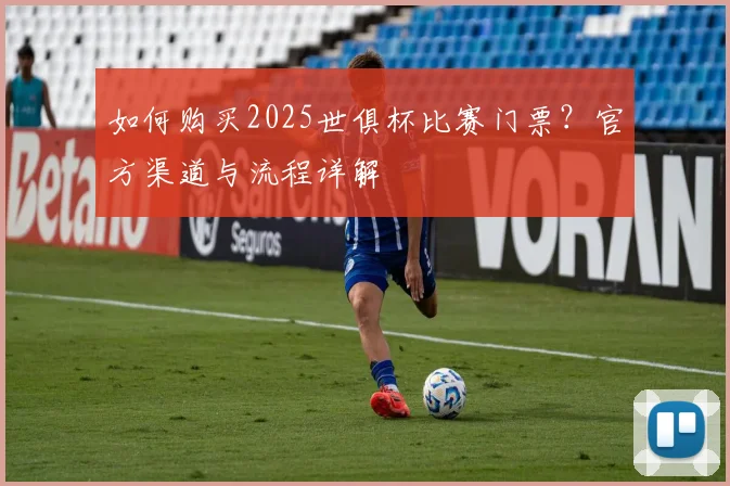 如何购买2025世俱杯比赛门票？官方渠道与流程详解